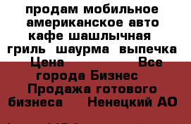 продам мобильное американское авто-кафе шашлычная, гриль, шаурма, выпечка › Цена ­ 1 500 000 - Все города Бизнес » Продажа готового бизнеса   . Ненецкий АО